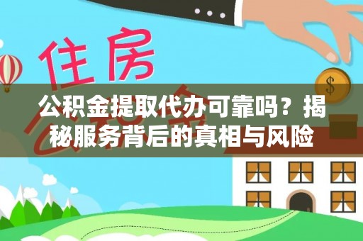 三湾公积金提取代办可靠吗？揭秘服务背后的真相与风险