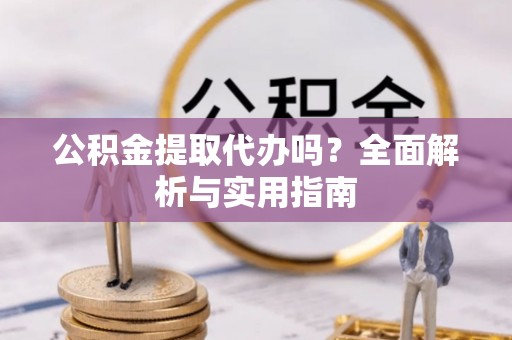 三湾公积金提取代办吗？全面解析与实用指南