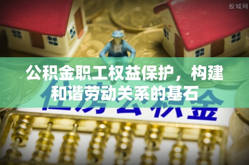 三湾公积金职工权益保护，构建和谐劳动关系的基石