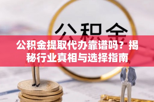 三湾公积金提取代办靠谱吗？揭秘行业真相与选择指南