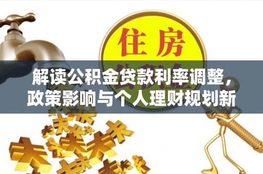 三湾解读公积金贷款利率调整，政策影响与个人理财规划新思路