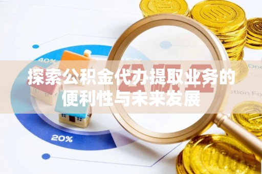 三湾探索公积金代办提取业务的便利性与未来发展