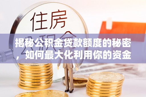 三湾揭秘公积金贷款额度的秘密，如何最大化利用你的资金