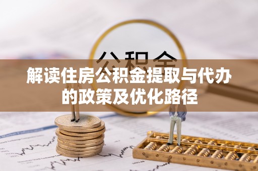三湾解读住房公积金提取与代办的政策及优化路径