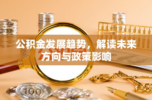 三湾公积金发展趋势，解读未来方向与政策影响
