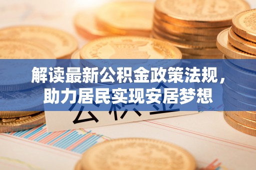 三湾解读最新公积金政策法规，助力居民实现安居梦想
