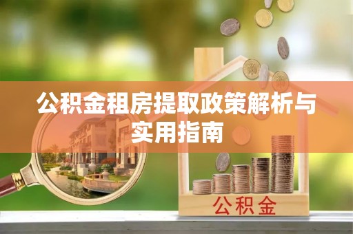 三湾公积金租房提取政策解析与实用指南