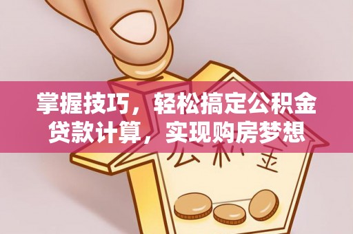 三湾掌握技巧，轻松搞定公积金贷款计算，实现购房梦想