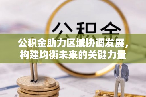 三湾公积金助力区域协调发展，构建均衡未来的关键力量