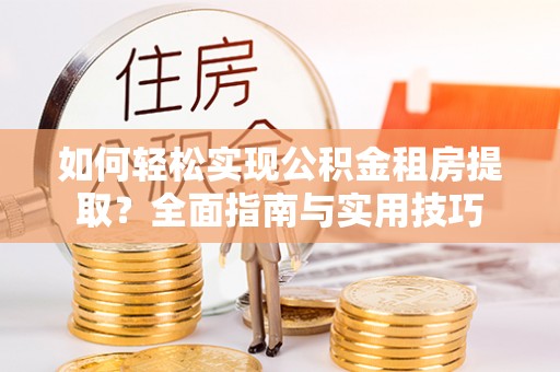 三湾如何轻松实现公积金租房提取？全面指南与实用技巧