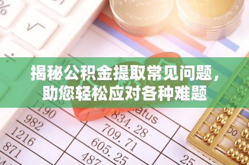 三湾揭秘公积金提取常见问题，助您轻松应对各种难题