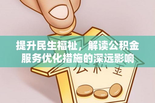 三湾提升民生福祉，解读公积金服务优化措施的深远影响