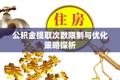 三湾公积金提取次数限制与优化策略探析