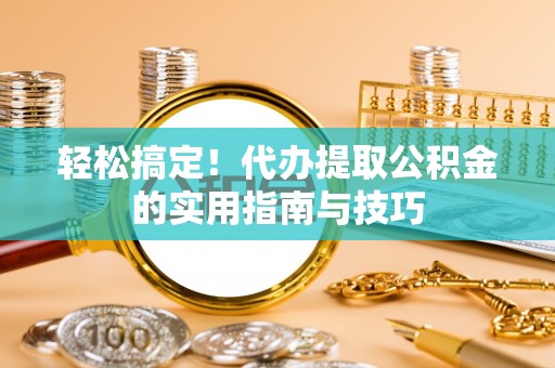 三湾轻松搞定！代办提取公积金的实用指南与技巧