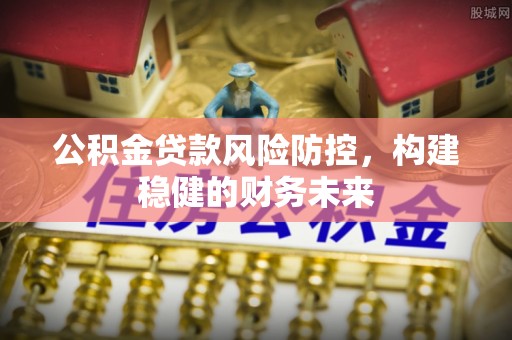 三湾公积金贷款风险防控，构建稳健的财务未来