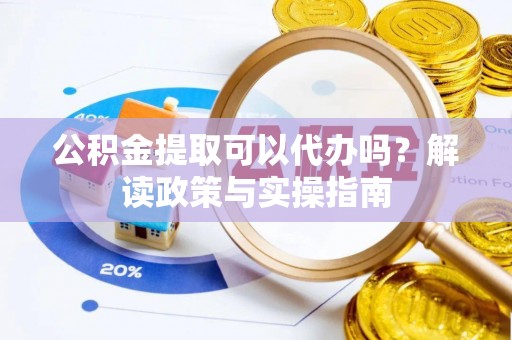 三湾公积金提取可以代办吗？解读政策与实操指南