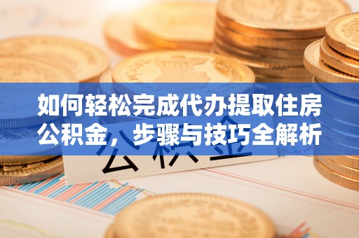 三湾如何轻松完成代办提取住房公积金，步骤与技巧全解析