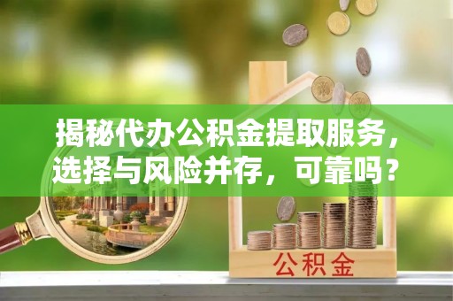 三湾揭秘代办公积金提取服务，选择与风险并存，可靠吗？