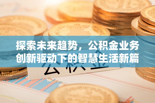三湾探索未来趋势，公积金业务创新驱动下的智慧生活新篇章