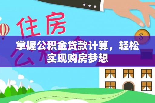 三湾掌握公积金贷款计算，轻松实现购房梦想