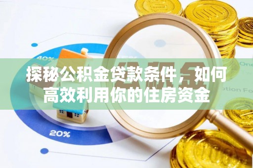 三湾探秘公积金贷款条件，如何高效利用你的住房资金