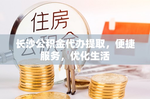 三湾长沙公积金代办提取，便捷服务，优化生活