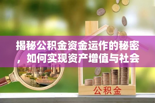 三湾揭秘公积金资金运作的秘密，如何实现资产增值与社会福利双赢？