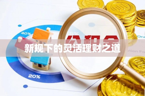 三湾新规下的灵活理财之道
