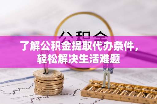 三湾了解公积金提取代办条件，轻松解决生活难题