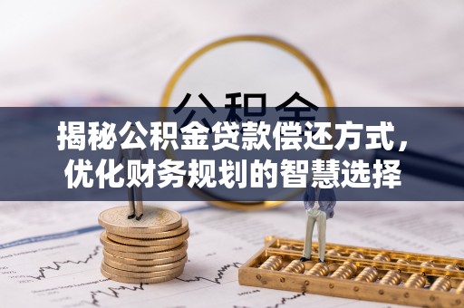 三湾揭秘公积金贷款偿还方式，优化财务规划的智慧选择