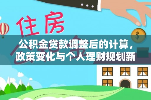 三湾公积金贷款调整后的计算，政策变化与个人理财规划新方向