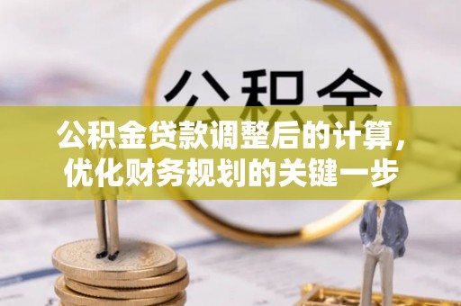 三湾公积金贷款调整后的计算，优化财务规划的关键一步