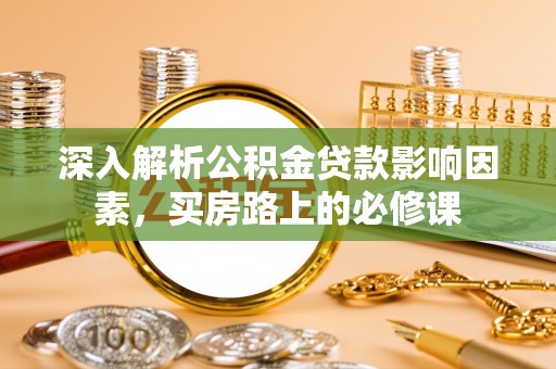 三湾深入解析公积金贷款影响因素，买房路上的必修课