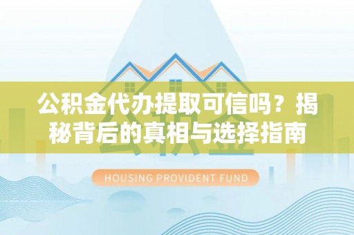 三湾公积金代办提取可信吗？揭秘背后的真相与选择指南