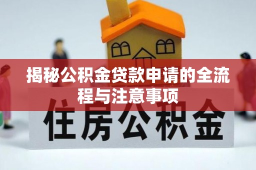 三湾揭秘公积金贷款申请的全流程与注意事项
