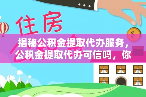 三湾揭秘公积金提取代办服务，公积金提取代办可信吗，你需要知道的真相
