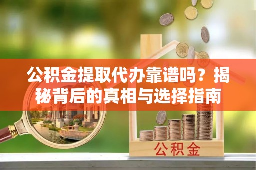 三湾公积金提取代办靠谱吗？揭秘背后的真相与选择指南