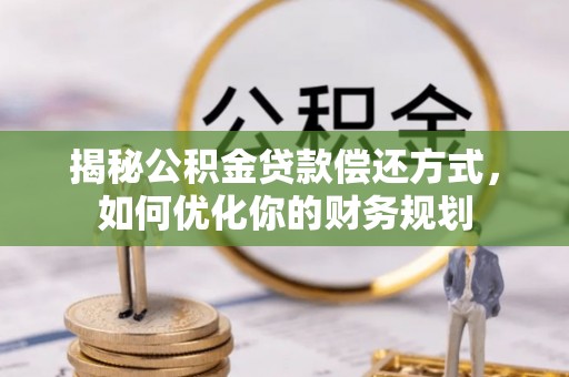 三湾揭秘公积金贷款偿还方式，如何优化你的财务规划