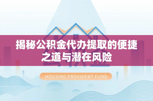 三湾揭秘公积金代办提取的便捷之道与潜在风险