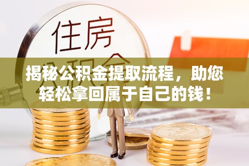 三湾揭秘公积金提取流程，助您轻松拿回属于自己的钱！