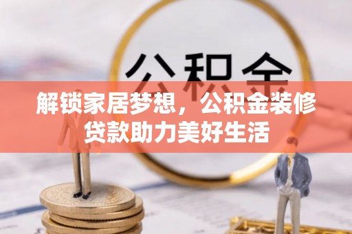 三湾解锁家居梦想，公积金装修贷款助力美好生活