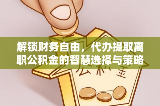 三湾解锁财务自由，代办提取离职公积金的智慧选择与策略