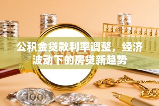 三湾公积金贷款利率调整，经济波动下的房贷新趋势