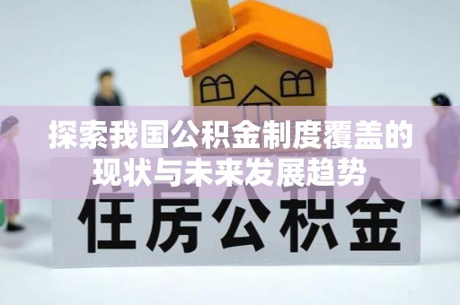 三湾探索我国公积金制度覆盖的现状与未来发展趋势