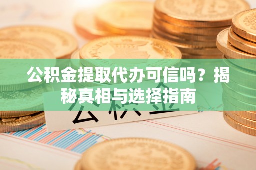 三湾公积金提取代办可信吗？揭秘真相与选择指南