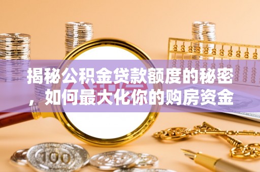 三湾揭秘公积金贷款额度的秘密，如何最大化你的购房资金