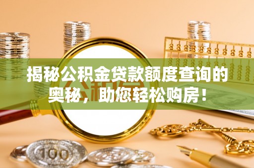 三湾揭秘公积金贷款额度查询的奥秘，助您轻松购房！