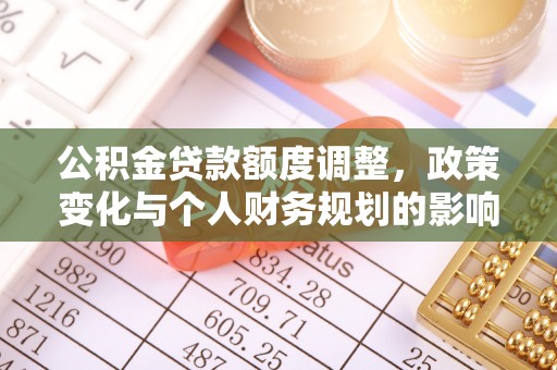 三湾公积金贷款额度调整，政策变化与个人财务规划的影响分析