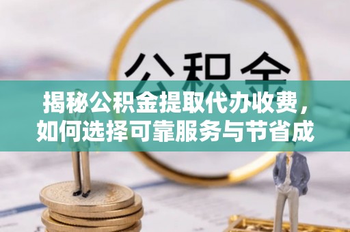 三湾揭秘公积金提取代办收费，如何选择可靠服务与节省成本？