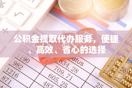 三湾公积金提取代办服务，便捷、高效、省心的选择